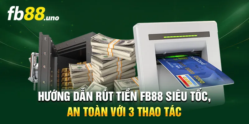 Hướng Dẫn Rút Tiền FB88 An Toàn, Siêu Tốc Với 3 Thao Tác