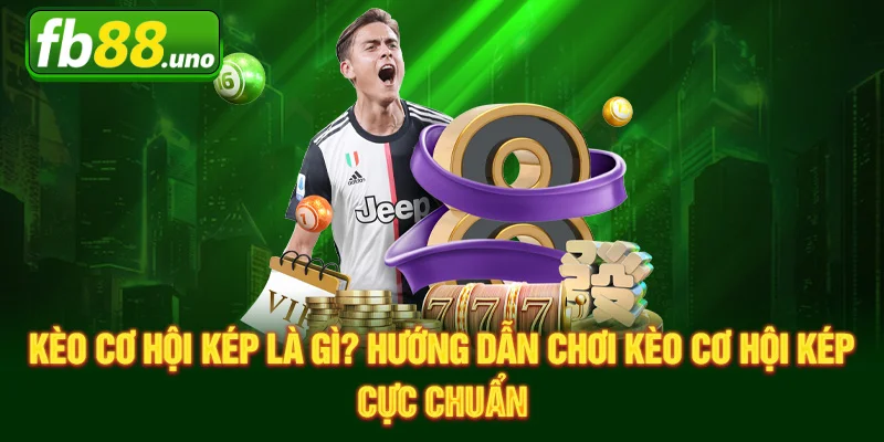 Kèo Cơ Hội Kép Là Gì? Hướng Dẫn Chơi Kèo Cơ Hội Kép Cực Chuẩn