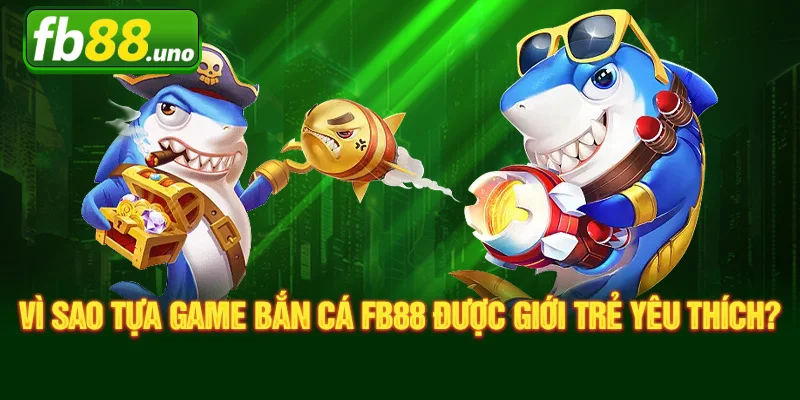 Vì Sao Tựa Game Bắn Cá FB88 Được Giới Trẻ Yêu Thích?