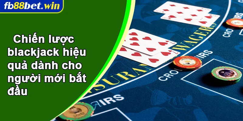 Chiến lược blackjack hiệu quả dành cho người mới bắt đầu
