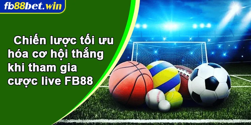 Chiến lược tối ưu hóa cơ hội thắng khi tham gia cược live FB88