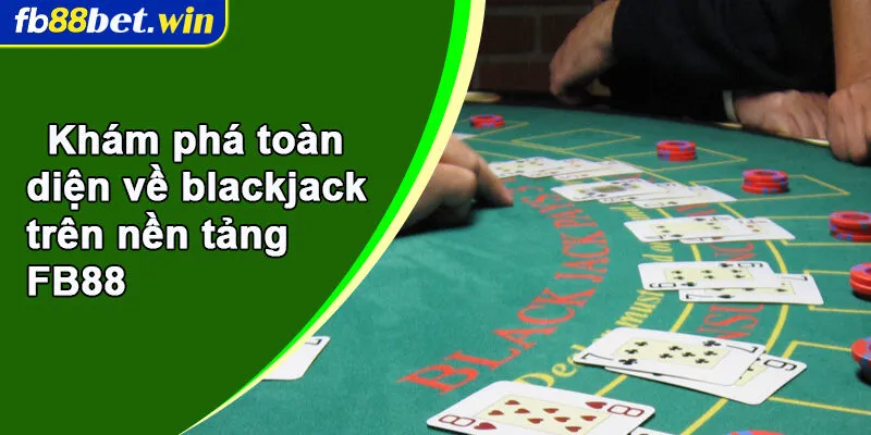 Khám phá toàn diện về blackjack trên nền tảng FB88