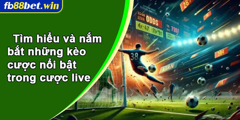 Tìm hiểu và nắm bắt những kèo cược nổi bật trong cược live