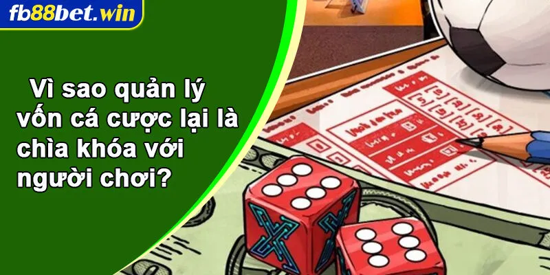 Vì sao quản lý vốn cá cược lại là chìa khóa với người chơi?